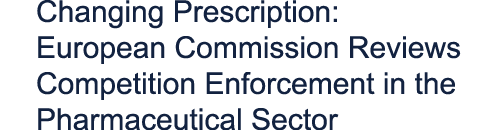Changing Prescription: European Commission Reviews Competition Enforcement in the Pharmaceutical Sector