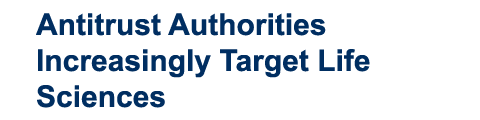 Antitrust Authorities Increasingly Target Life Sciences