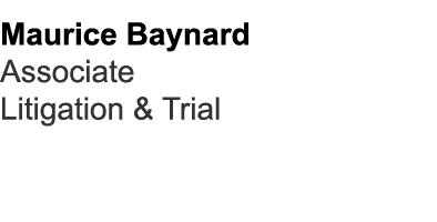 Maurice Baynard Associate Litigation & Trial 