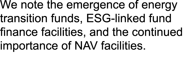We note the emergence of energy transition funds, ESG linked fund finance facilities, and the continued importance of...