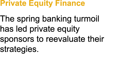 Private Equity Finance The spring banking turmoil has led private equity sponsors to reevaluate their strategies.