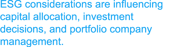 ESG considerations are influencing capital allocation, investment decisions, and portfolio company management.