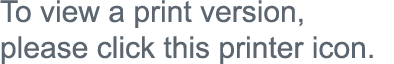 To view a print version, please click this printer icon 