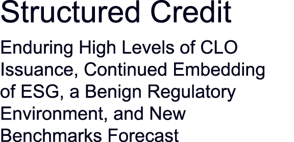 Structured Credit Enduring High Levels of CLO Issuance, Continued Embedding of ESG, a Benign Regulatory Environment,    