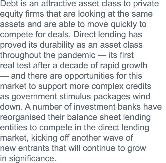 Debt is an attractive asset class to private equity firms that are looking at the same assets and are able to move qu   