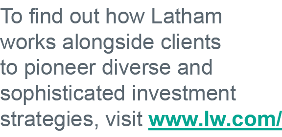 To find out how Latham works alongside clients to pioneer diverse and sophisticated investment strategies, visit www    